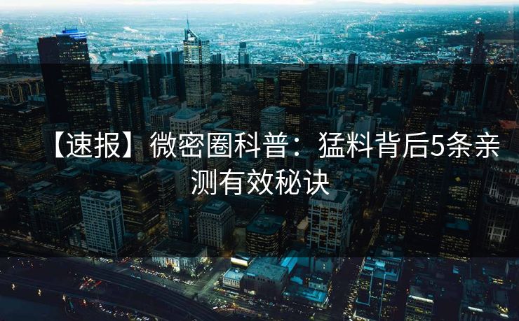 【速报】微密圈科普：猛料背后5条亲测有效秘诀