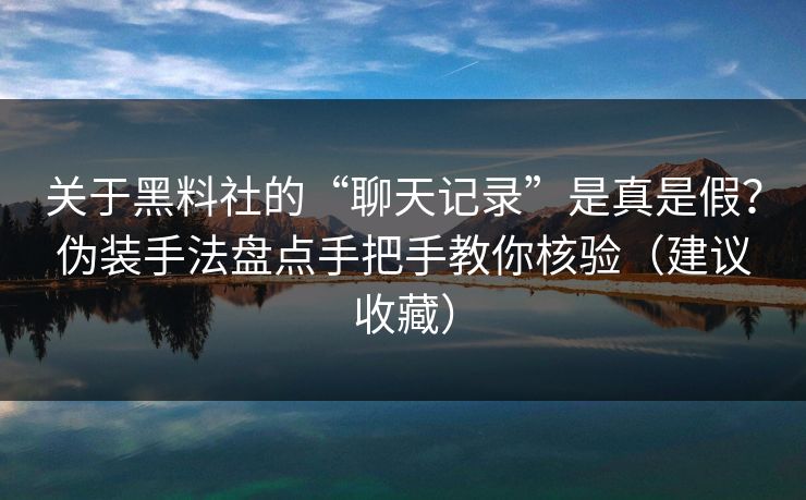 关于黑料社的“聊天记录”是真是假?伪装手法盘点手把手教你核验(建议收藏) 关于黑料社的“聊天记录”是真是假?伪装手法盘点手把手教你核验(建议收藏)