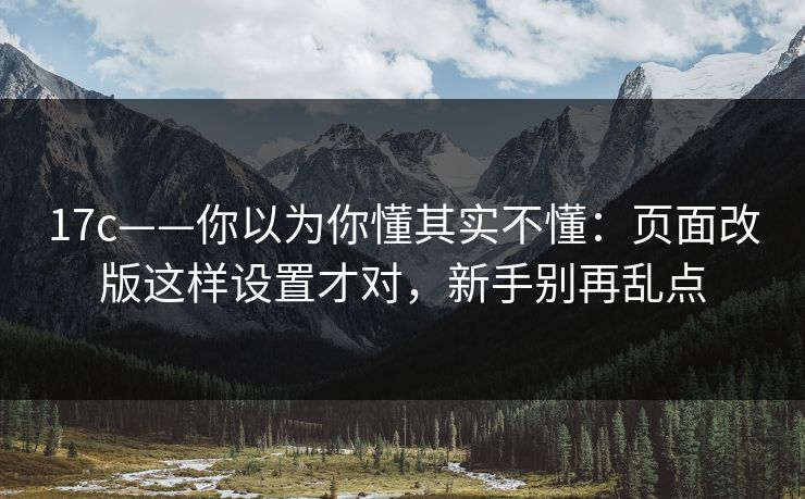 17c——你以为你懂其实不懂：页面改版这样设置才对，新手别再乱点